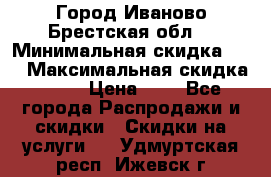 Город Иваново Брестская обл. › Минимальная скидка ­ 2 › Максимальная скидка ­ 17 › Цена ­ 5 - Все города Распродажи и скидки » Скидки на услуги   . Удмуртская респ.,Ижевск г.